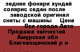 задние фонари хундай солярис.седан.после 2015.заводской оригинал.сняты с машины. › Цена ­ 7 000 - Все города Авто » Продажа запчастей   . Амурская обл.,Благовещенский р-н